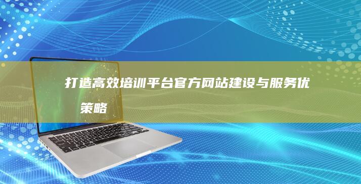 打造高效培训平台：官方网站建设与服务优化策略